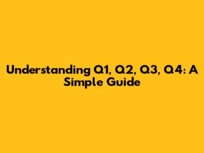 Understanding Q1, Q2, Q3, Q4: A Simple Guide