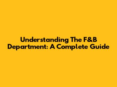 Understanding The F&B Department: A Complete Guide
