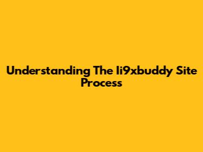 Understanding The Ii9xbuddy Site Process