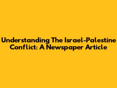 Understanding The Israel-Palestine Conflict: A Newspaper Article