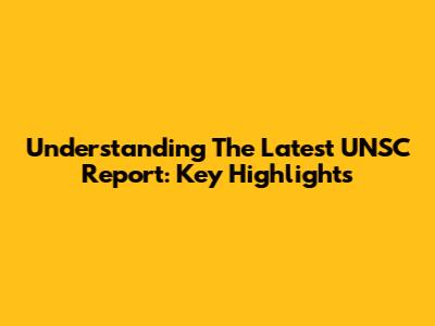 Understanding The Latest UNSC Report: Key Highlights
