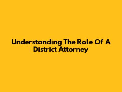 Understanding The Role Of A District Attorney