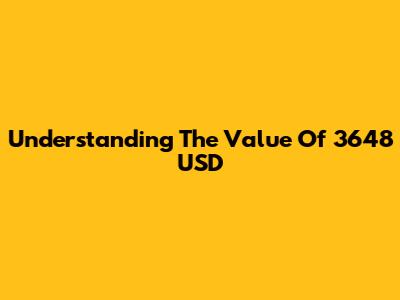 Understanding The Value Of 3648 USD