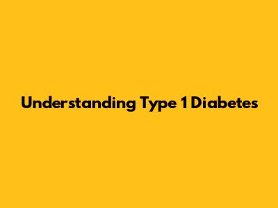 Understanding Type 1 Diabetes