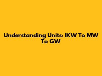 Understanding Units: IKW To MW To GW