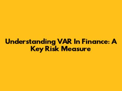 Understanding VAR In Finance: A Key Risk Measure