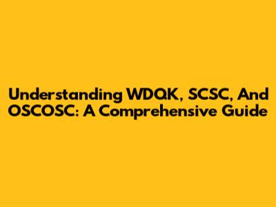 Understanding WDQK, SCSC, And OSCOSC: A Comprehensive Guide