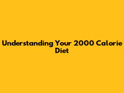 Understanding Your 2000 Calorie Diet