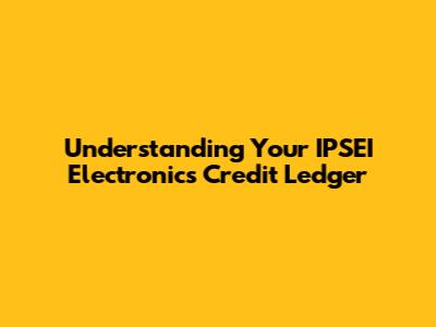 Understanding Your IPSEI Electronics Credit Ledger