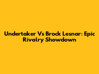 Undertaker Vs Brock Lesnar: Epic Rivalry Showdown
