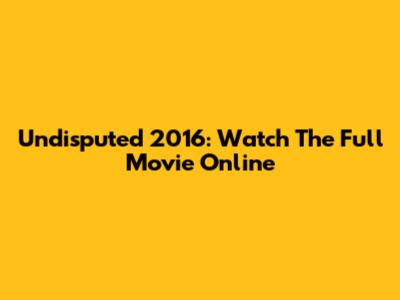 Undisputed 2016: Watch The Full Movie Online