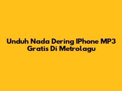 Unduh Nada Dering IPhone MP3 Gratis Di Metrolagu