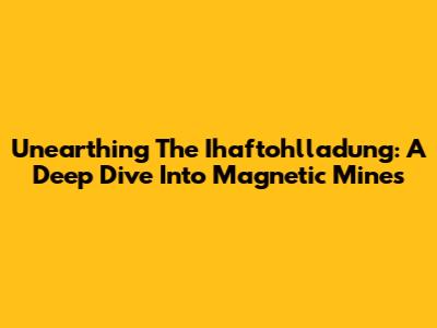 Unearthing The Ihaftohlladung: A Deep Dive Into Magnetic Mines