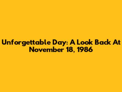 Unforgettable Day: A Look Back At November 18, 1986