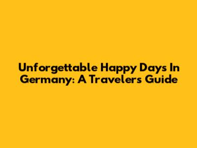Unforgettable Happy Days In Germany: A Traveler's Guide