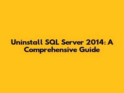Uninstall SQL Server 2014: A Comprehensive Guide