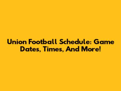 Union Football Schedule: Game Dates, Times, And More!