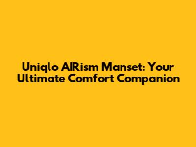 Uniqlo AIRism Manset: Your Ultimate Comfort Companion