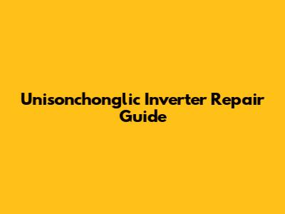 Unisonchonglic Inverter Repair Guide