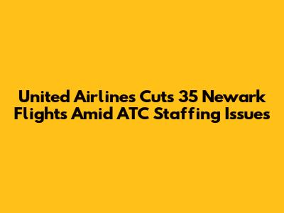 United Airlines Cuts 35 Newark Flights Amid ATC Staffing Issues