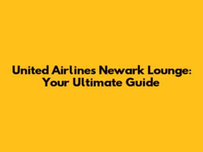 United Airlines Newark Lounge: Your Ultimate Guide