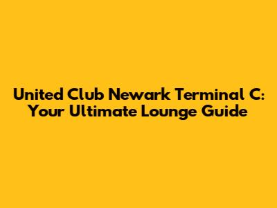 United Club Newark Terminal C: Your Ultimate Lounge Guide