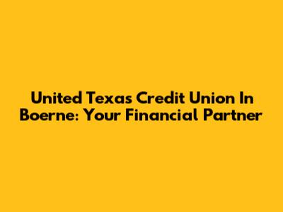 United Texas Credit Union In Boerne: Your Financial Partner