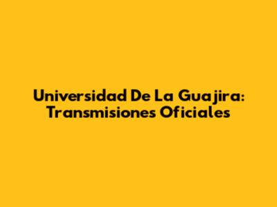 Universidad De La Guajira: Transmisiones Oficiales