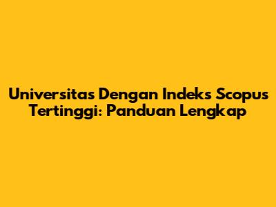 Universitas Dengan Indeks Scopus Tertinggi: Panduan Lengkap