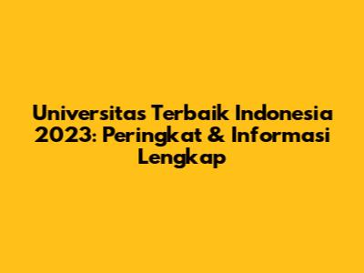 Universitas Terbaik Indonesia 2023: Peringkat & Informasi Lengkap