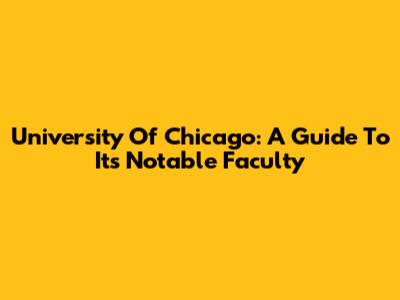 University Of Chicago: A Guide To Its Notable Faculty