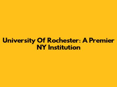 University Of Rochester: A Premier NY Institution