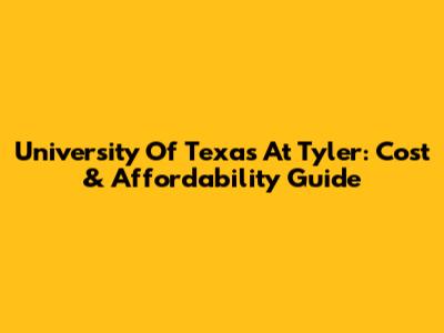 University Of Texas At Tyler: Cost & Affordability Guide