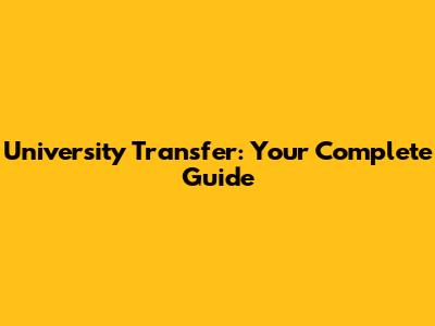 University Transfer: Your Complete Guide