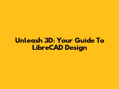 Unleash 3D: Your Guide To LibreCAD Design