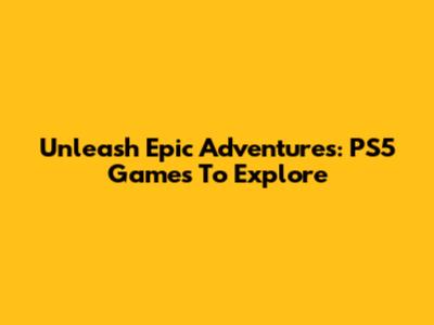 Unleash Epic Adventures: PS5 Games To Explore