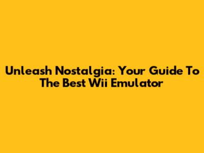Unleash Nostalgia: Your Guide To The Best Wii Emulator