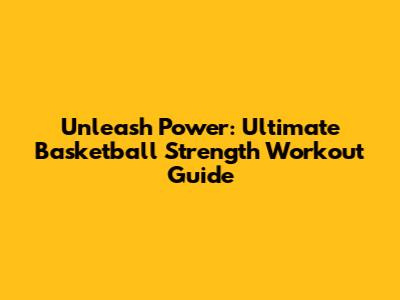 Unleash Power: Ultimate Basketball Strength Workout Guide
