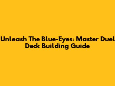 Unleash The Blue-Eyes: Master Duel Deck Building Guide
