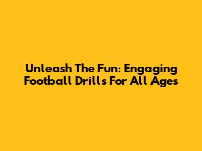 Unleash The Fun: Engaging Football Drills For All Ages