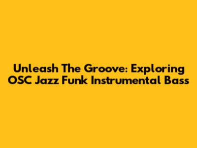 Unleash The Groove: Exploring OSC Jazz Funk Instrumental Bass