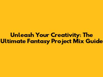 Unleash Your Creativity: The Ultimate Fantasy Project Mix Guide