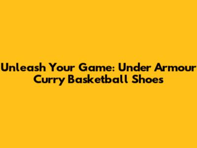 Unleash Your Game: Under Armour Curry Basketball Shoes