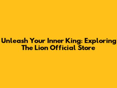 Unleash Your Inner King: Exploring The Lion Official Store