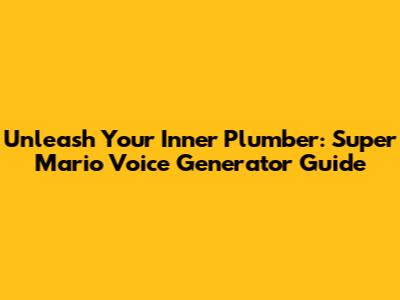 Unleash Your Inner Plumber: Super Mario Voice Generator Guide