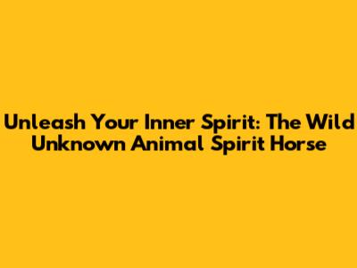 Unleash Your Inner Spirit: The Wild Unknown Animal Spirit Horse