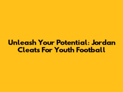 Unleash Your Potential: Jordan Cleats For Youth Football