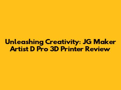Unleashing Creativity: JG Maker Artist D Pro 3D Printer Review
