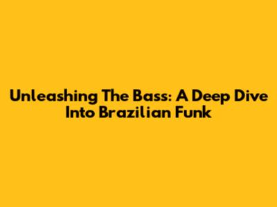 Unleashing The Bass: A Deep Dive Into Brazilian Funk