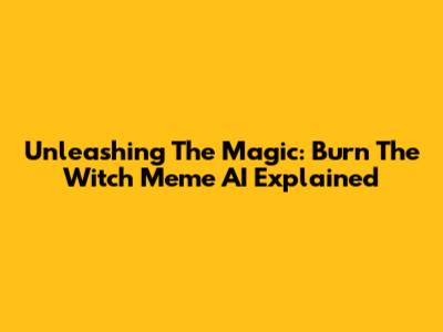 Unleashing The Magic: Burn The Witch Meme AI Explained